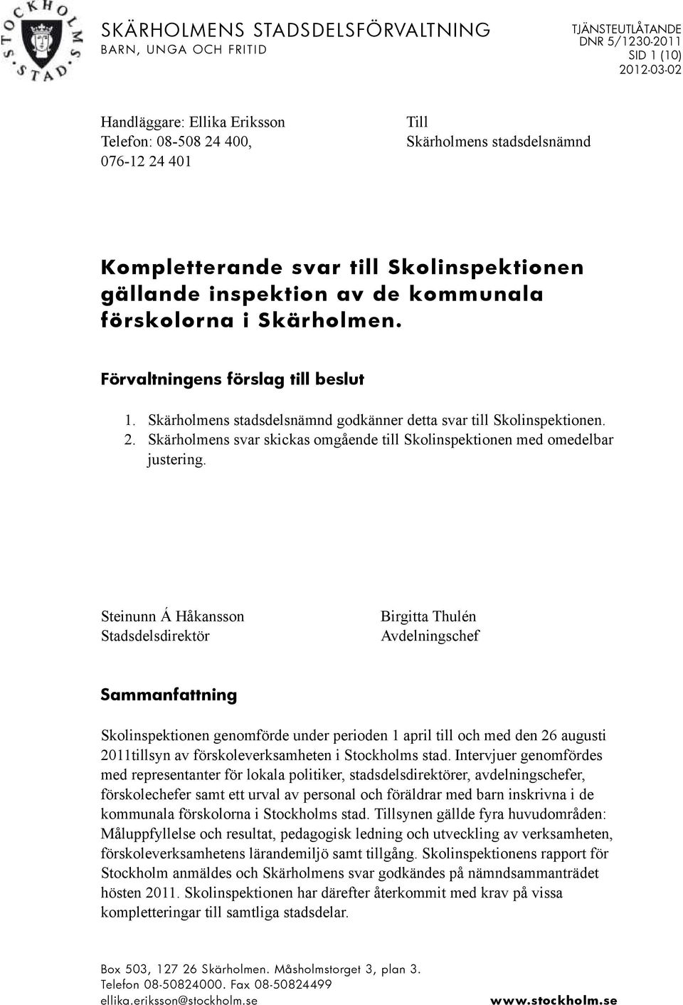Skärholmens stadsdelsnämnd godkänner detta svar till Skolinspektionen. 2. Skärholmens svar skickas omgående till Skolinspektionen med omedelbar justering.