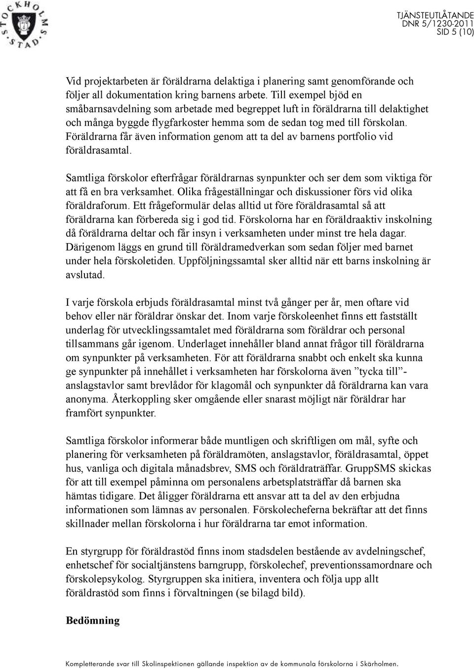 Föräldrarna får även information genom att ta del av barnens portfolio vid föräldrasamtal. Samtliga förskolor efterfrågar föräldrarnas synpunkter och ser dem som viktiga för att få en bra verksamhet.