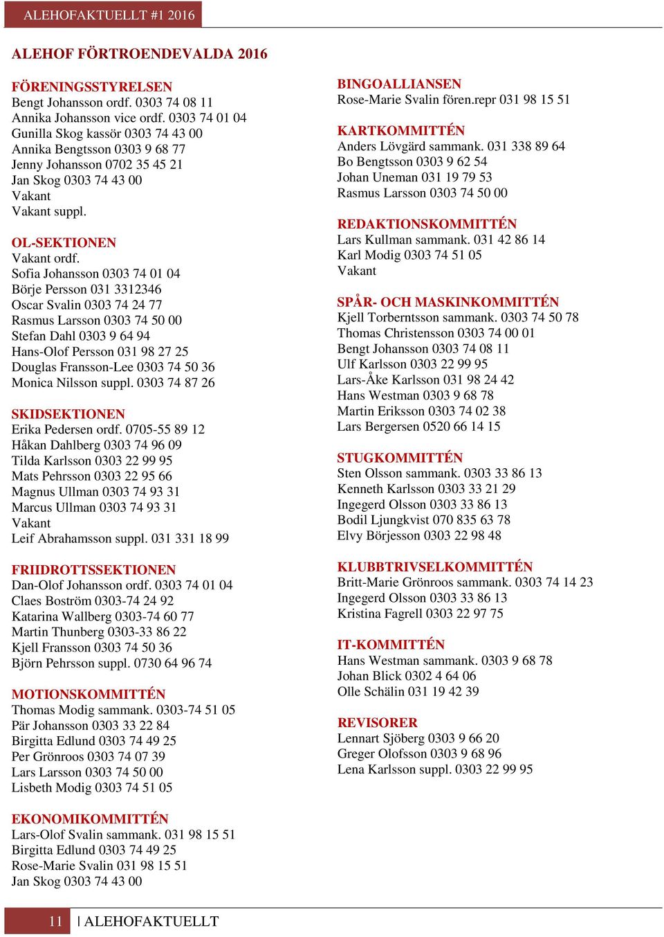 Sofia Johansson 0303 74 01 04 Börje Persson 031 3312346 Oscar Svalin 0303 74 24 77 Rasmus Larsson 0303 74 50 00 Stefan Dahl 0303 9 64 94 Hans-Olof Persson 031 98 27 25 Douglas Fransson-Lee 0303 74 50