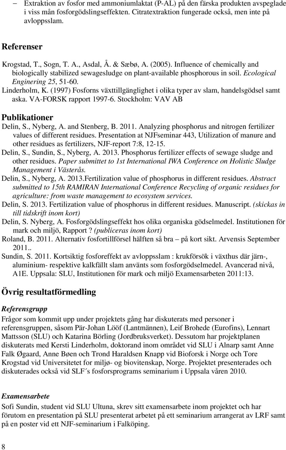 (1997) Fosforns växttillgänglighet i olika typer av slam, handelsgödsel samt aska. VA-FORSK rapport 1997-6. Stockholm: VAV AB Publikationer Delin, S., Nyberg, A. and Stenberg, B. 2011.