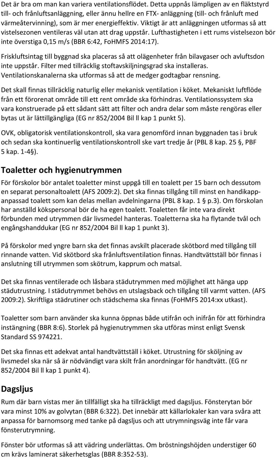 Viktigt är att anläggningen utformas så att vistelsezonen ventileras väl utan att drag uppstår. Lufthastigheten i ett rums vistelsezon bör inte överstiga 0,15 m/s (BBR 6:42, FoHMFS 2014:17).