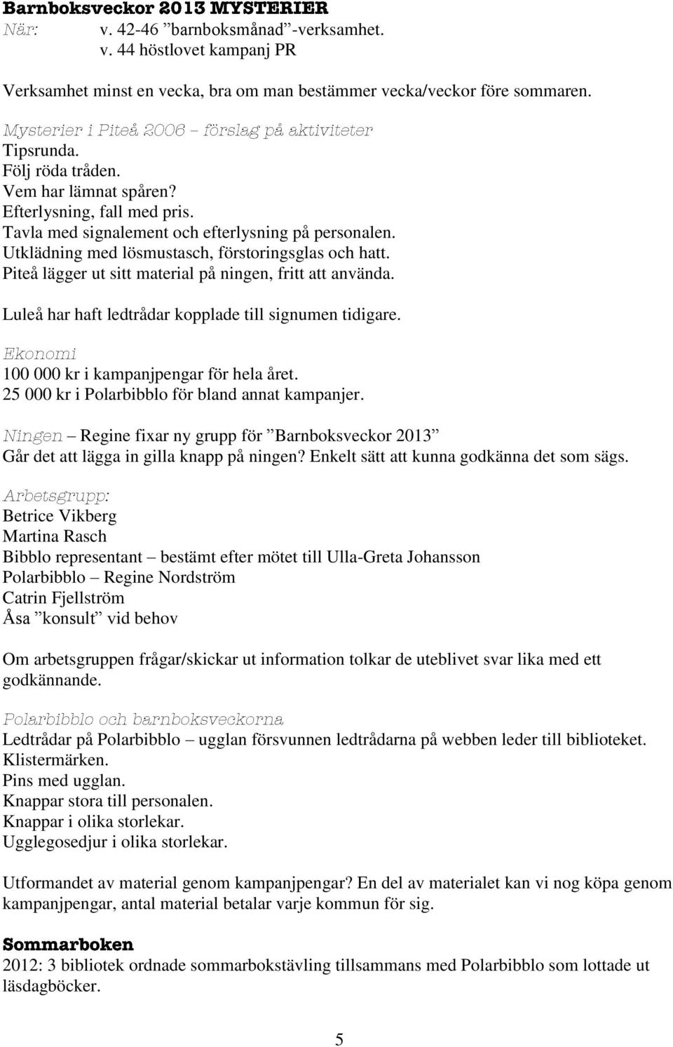 Luleå har haft ledtrådar kopplade till signumen tidigare. 100 000 kr i kampanjpengar för hela året. 25 000 kr i Polarbibblo för bland annat kampanjer.