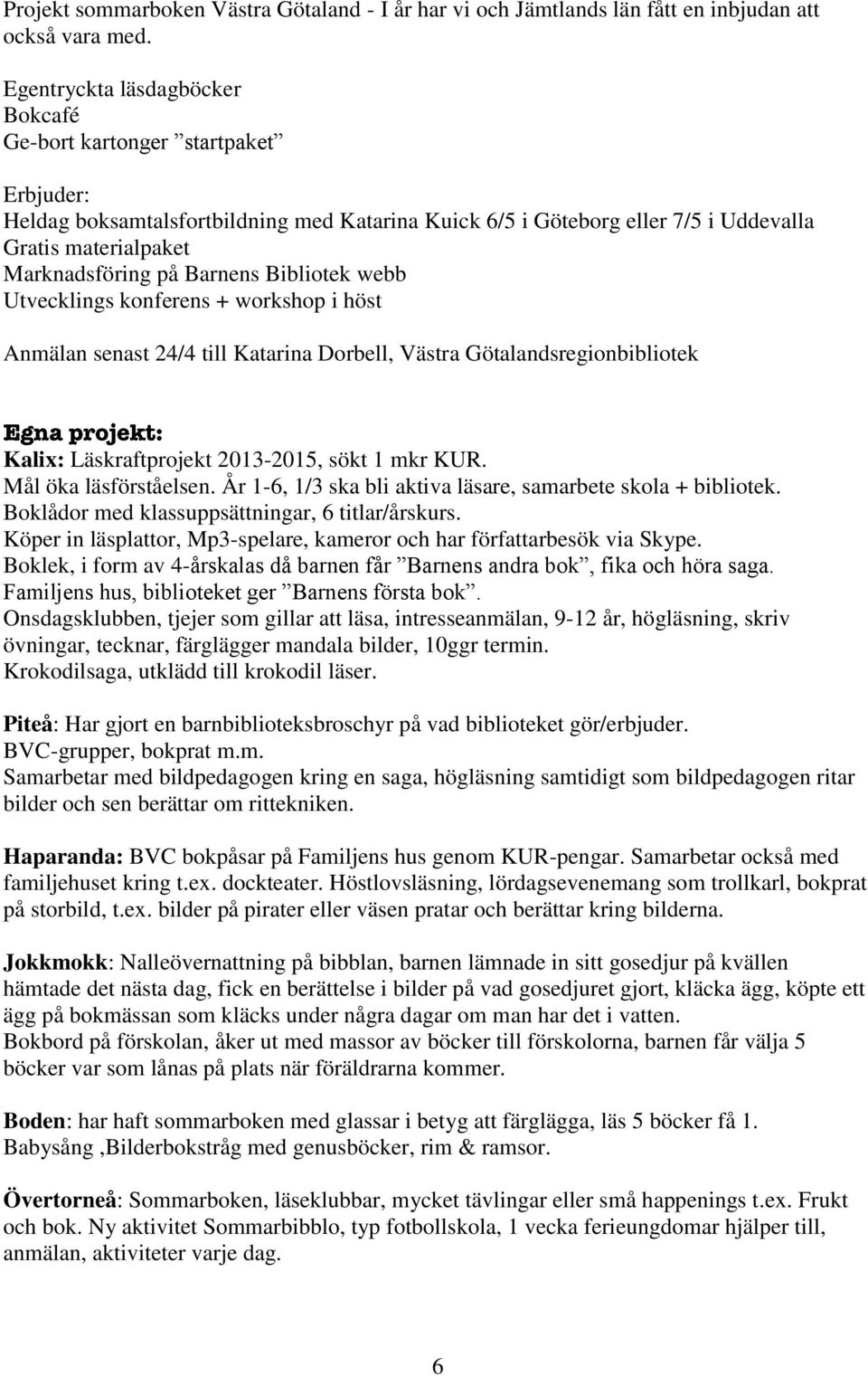 Barnens Bibliotek webb Utvecklings konferens + workshop i höst Anmälan senast 24/4 till Katarina Dorbell, Västra Götalandsregionbibliotek Kalix: Läskraftprojekt 2013-2015, sökt 1 mkr KUR.