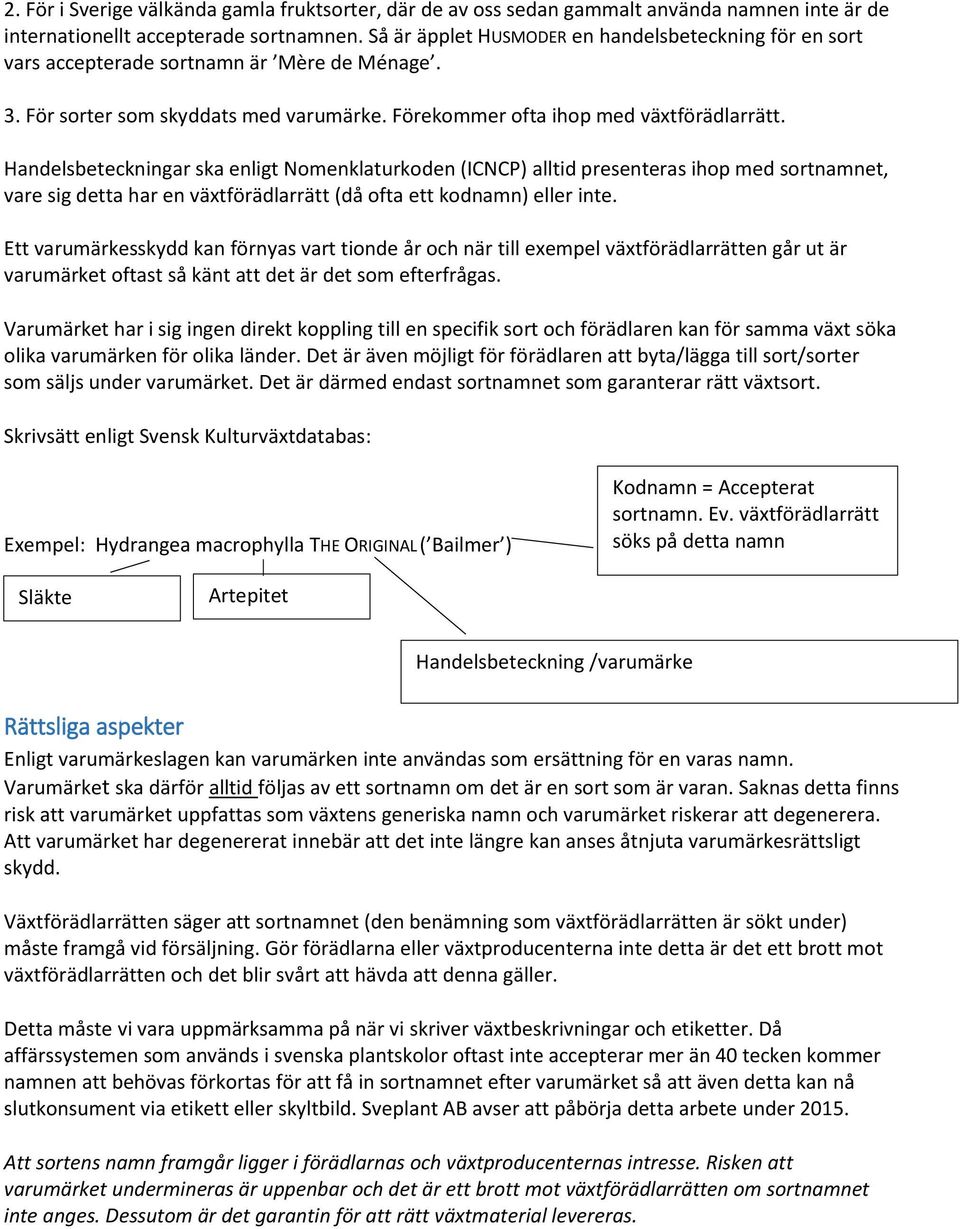 Handelsbeteckningar ska enligt Nomenklaturkoden (ICNCP) alltid presenteras ihop med sortnamnet, vare sig detta har en växtförädlarrätt (då ofta ett kodnamn) eller inte.