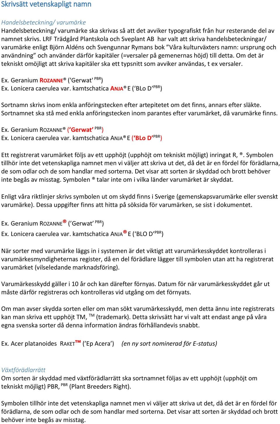 därför kapitäler (=versaler på gemenernas höjd) till detta. Om det är tekniskt omöjligt att skriva kapitäler ska ett typsnitt som avviker användas, t ex versaler. Ex.