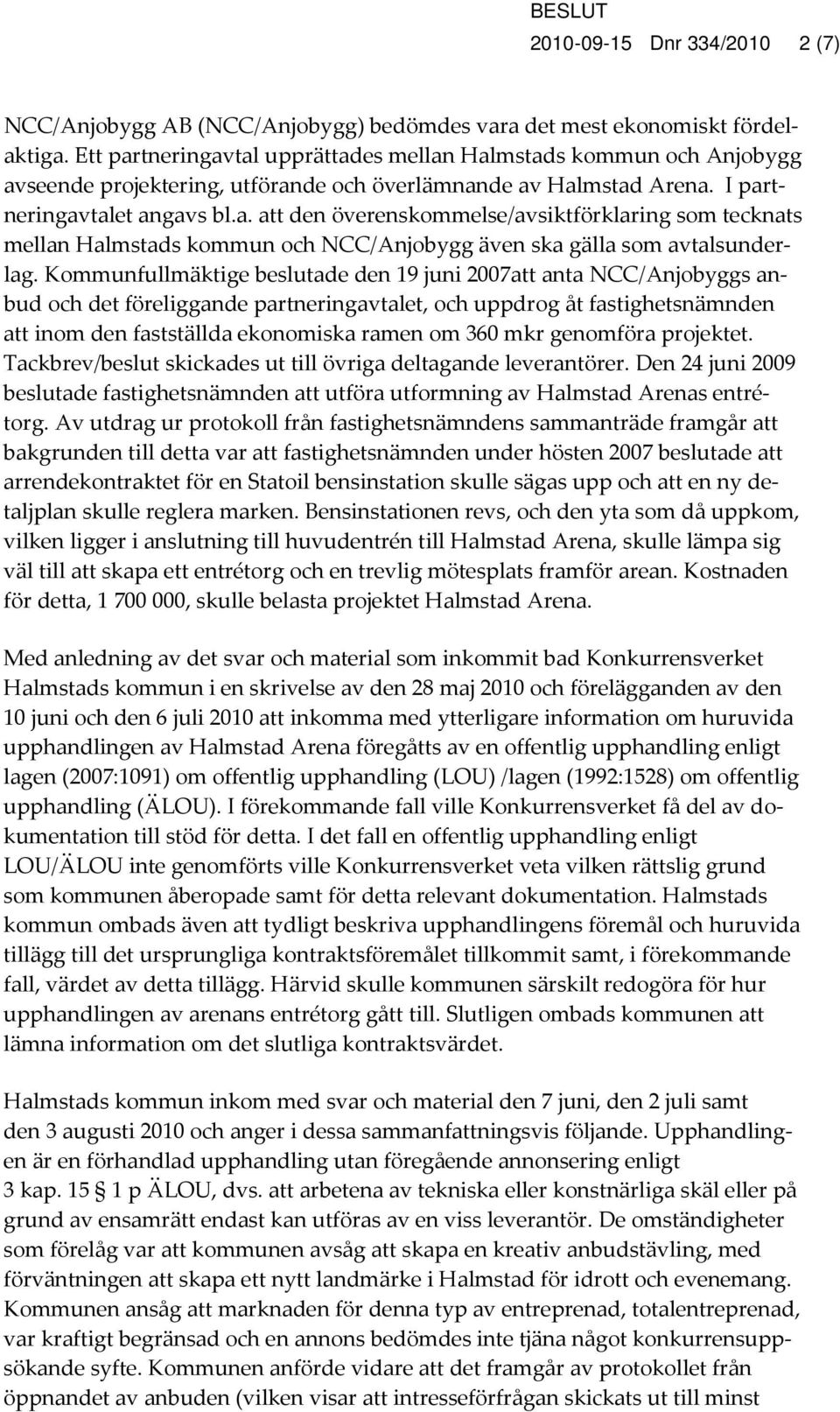 Kommunfullmäktige beslutade den 19 juni 2007att anta NCC/Anjobyggs anbud och det föreliggande partneringavtalet, och uppdrog åt fastighetsnämnden att inom den fastställda ekonomiska ramen om 360 mkr