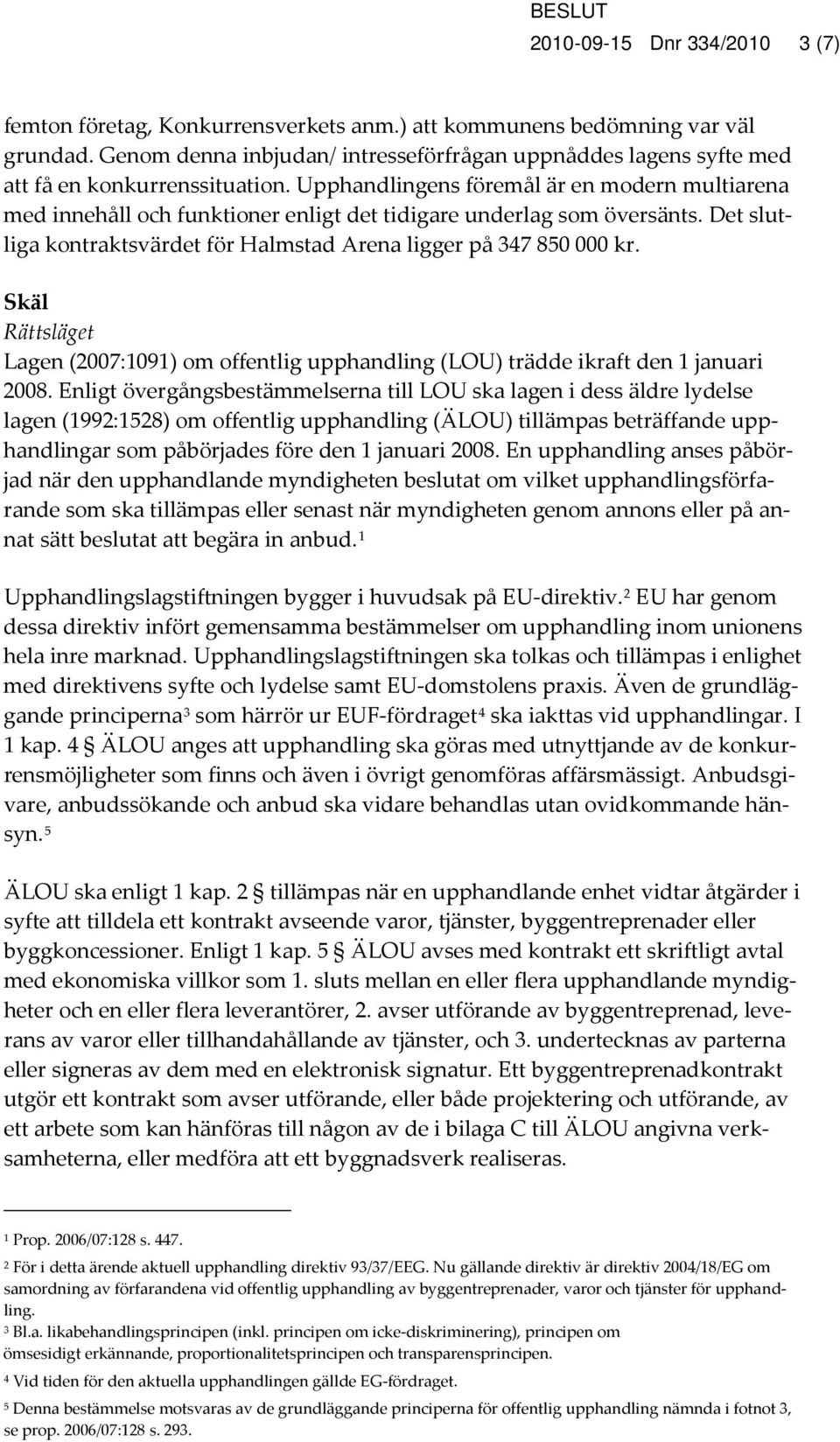 Upphandlingens föremål är en modern multiarena med innehåll och funktioner enligt det tidigare underlag som översänts. Det slutliga kontraktsvärdet för Halmstad Arena ligger på 347 850 000 kr.