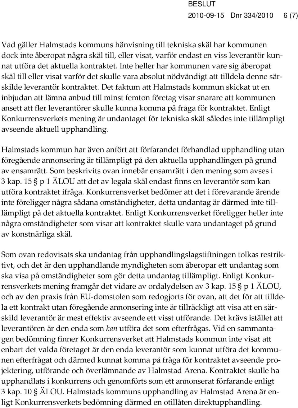 Det faktum att Halmstads kommun skickat ut en inbjudan att lämna anbud till minst femton företag visar snarare att kommunen ansett att fler leverantörer skulle kunna komma på fråga för kontraktet.