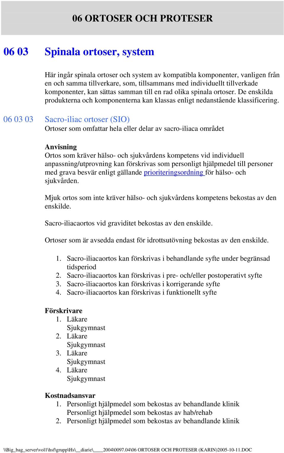 06 03 03 Sacro-iliac ortoser (SIO) Ortoser som omfattar hela eller delar av sacro-iliaca området Ortos som kräver hälso- och sjukvårdens kompetens vid individuell anpassning/utprovning kan förskrivas