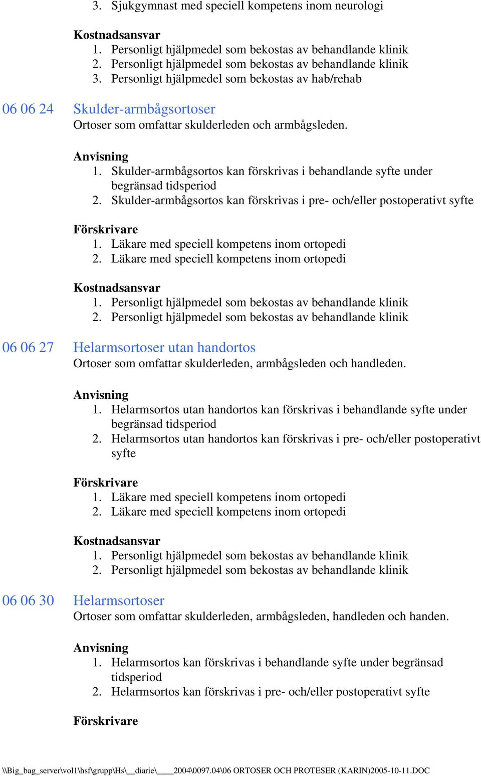 Skulder-armbågsortos kan förskrivas i pre- och/eller postoperativt syfte 06 06 27 Helarmsortoser utan handortos Ortoser som omfattar skulderleden, armbågsleden och handleden. 1.