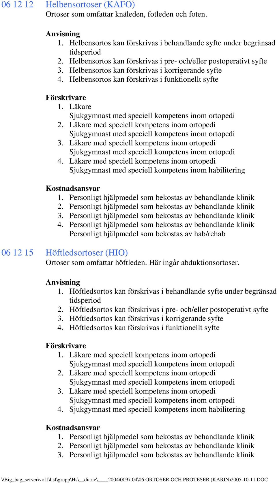 Läkare med speciell kompetens inom ortopedi 4. Läkare med speciell kompetens inom ortopedi Sjukgymnast med speciell kompetens inom habilitering 3. 4. 06 12 15 Höftledsortoser (HIO) Ortoser som omfattar höftleden.