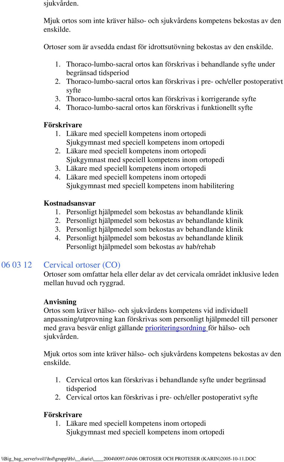 Thoraco-lumbo-sacral ortos kan förskrivas i korrigerande syfte 4. Thoraco-lumbo-sacral ortos kan förskrivas i funktionellt syfte 3. Läkare med speciell kompetens inom ortopedi 4.