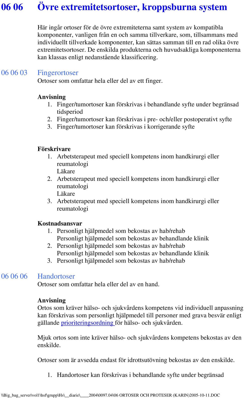 De enskilda produkterna och huvudsakliga komponenterna kan klassas enligt nedanstående klassificering. 06 06 03 Fingerortoser Ortoser som omfattar hela eller del av ett finger. 1.