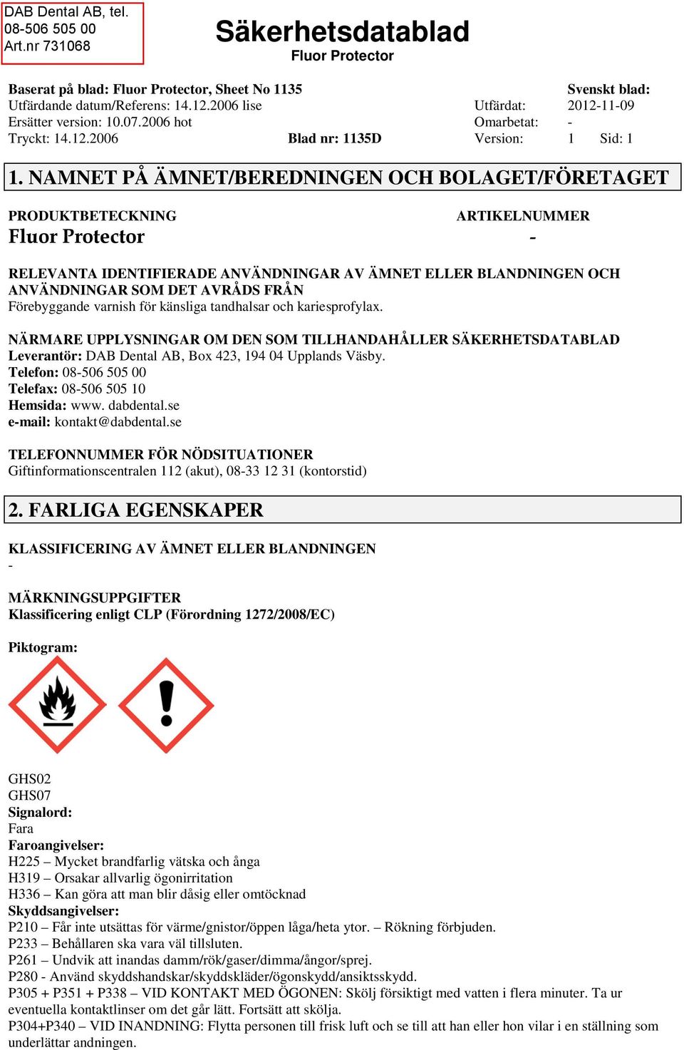 varnish för känsliga tandhalsar och kariesprofylax. NÄRMARE UPPLYSNINGAR OM DEN SOM TILLHANDAHÅLLER SÄKERHETSDATABLAD Leverantör: DAB Dental AB, Box 423, 194 04 Upplands Väsby.