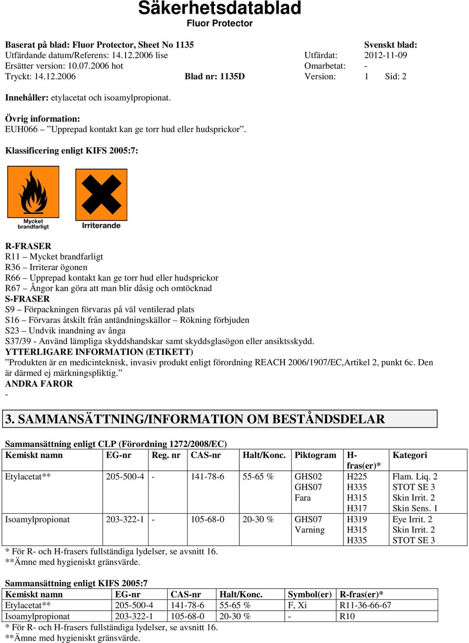 SFRASER S9 Förpackningen förvaras på väl ventilerad plats S16 Förvaras åtskilt från antändningskällor Rökning förbjuden S23 Undvik inandning av ånga S37/39 Använd lämpliga skyddshandskar samt