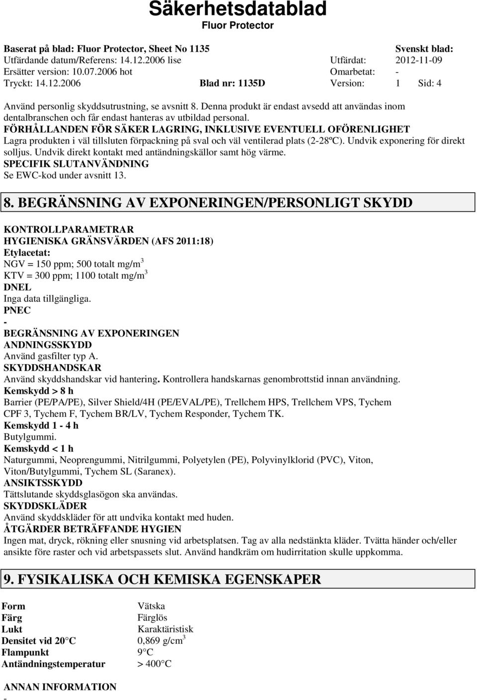 FÖRHÅLLANDEN FÖR SÄKER LAGRING, INKLUSIVE EVENTUELL OFÖRENLIGHET Lagra produkten i väl tillsluten förpackning på sval och väl ventilerad plats (228ºC). Undvik exponering för direkt solljus.