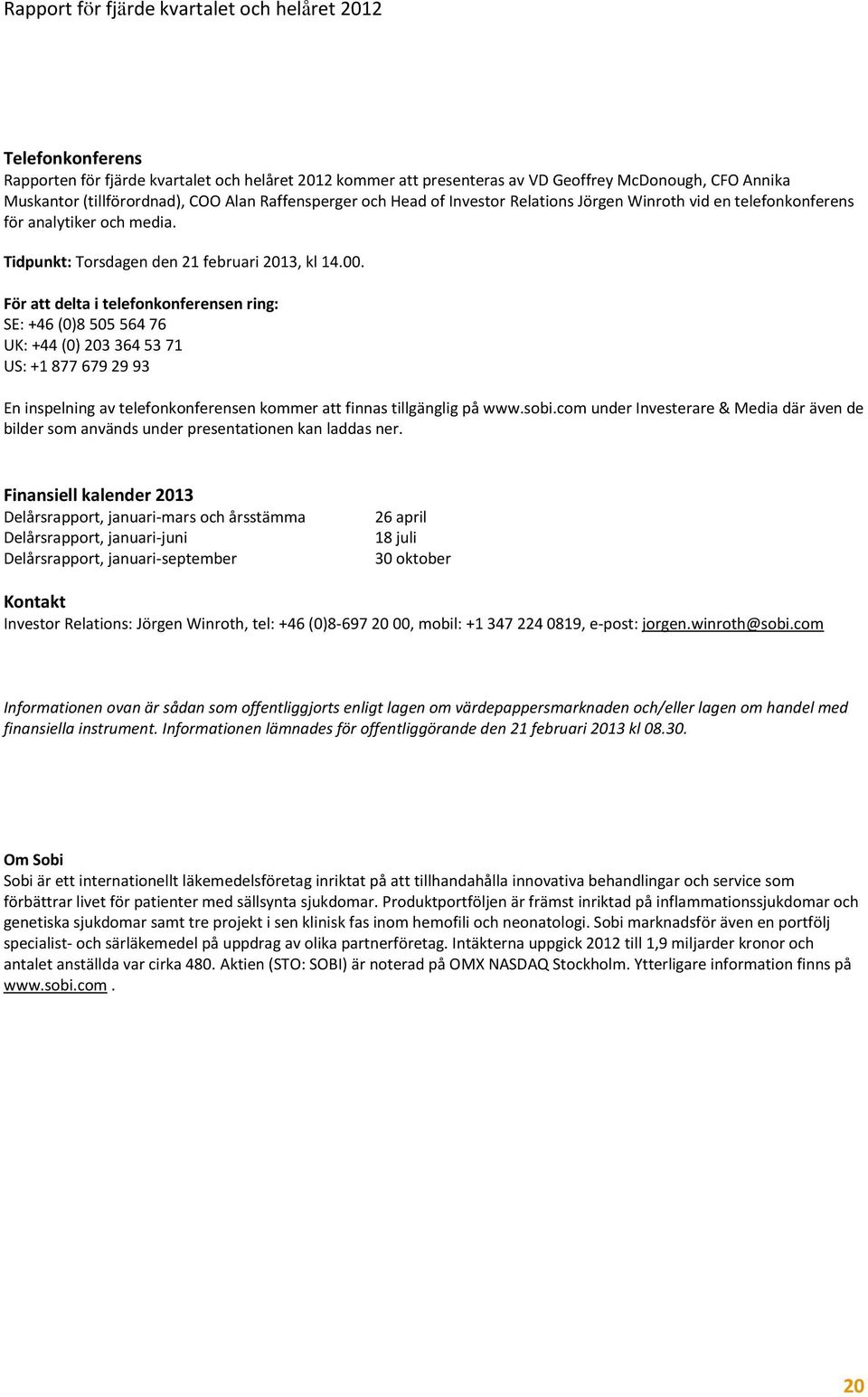 För att delta i telefonkonferensen ring: SE: +46 (0)8 505 564 76 UK: +44 (0) 203 364 53 71 US: +1 877 679 29 93 En inspelning av telefonkonferensen kommer att finnas tillgänglig på www.sobi.