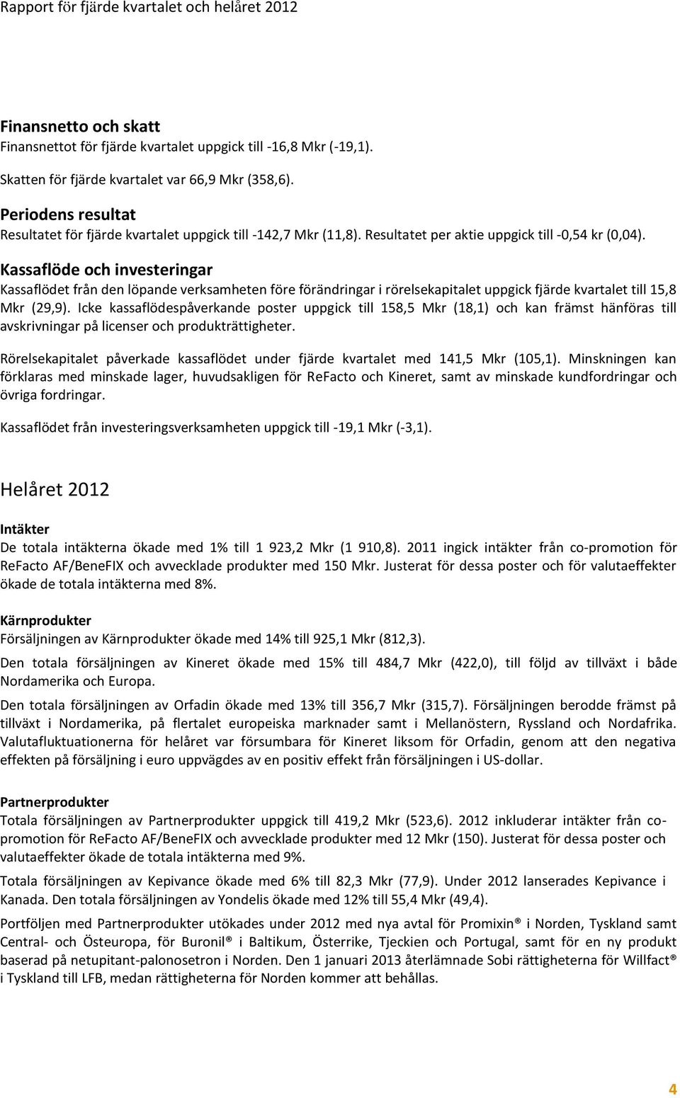 Kassaflöde och investeringar Kassaflödet från den löpande verksamheten före förändringar i rörelsekapitalet uppgick fjärde kvartalet till 15,8 Mkr (29,9).