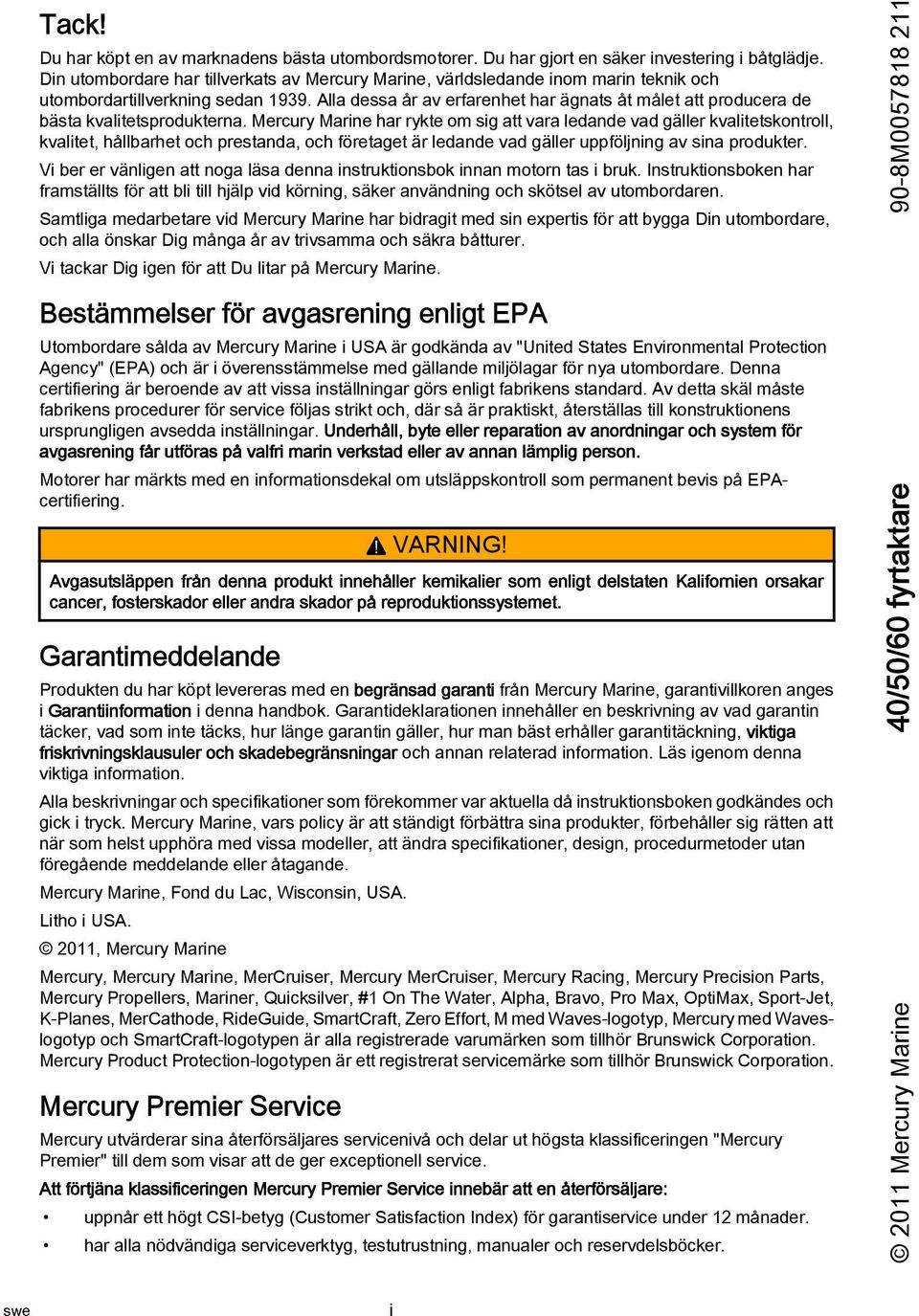 Mercury Mrine hr rykte om sig tt vr lednde vd gäller kvlitetskontroll, kvlitet, hållbrhet och prestnd, och företget är lednde vd gäller uppföljning v sin produkter.