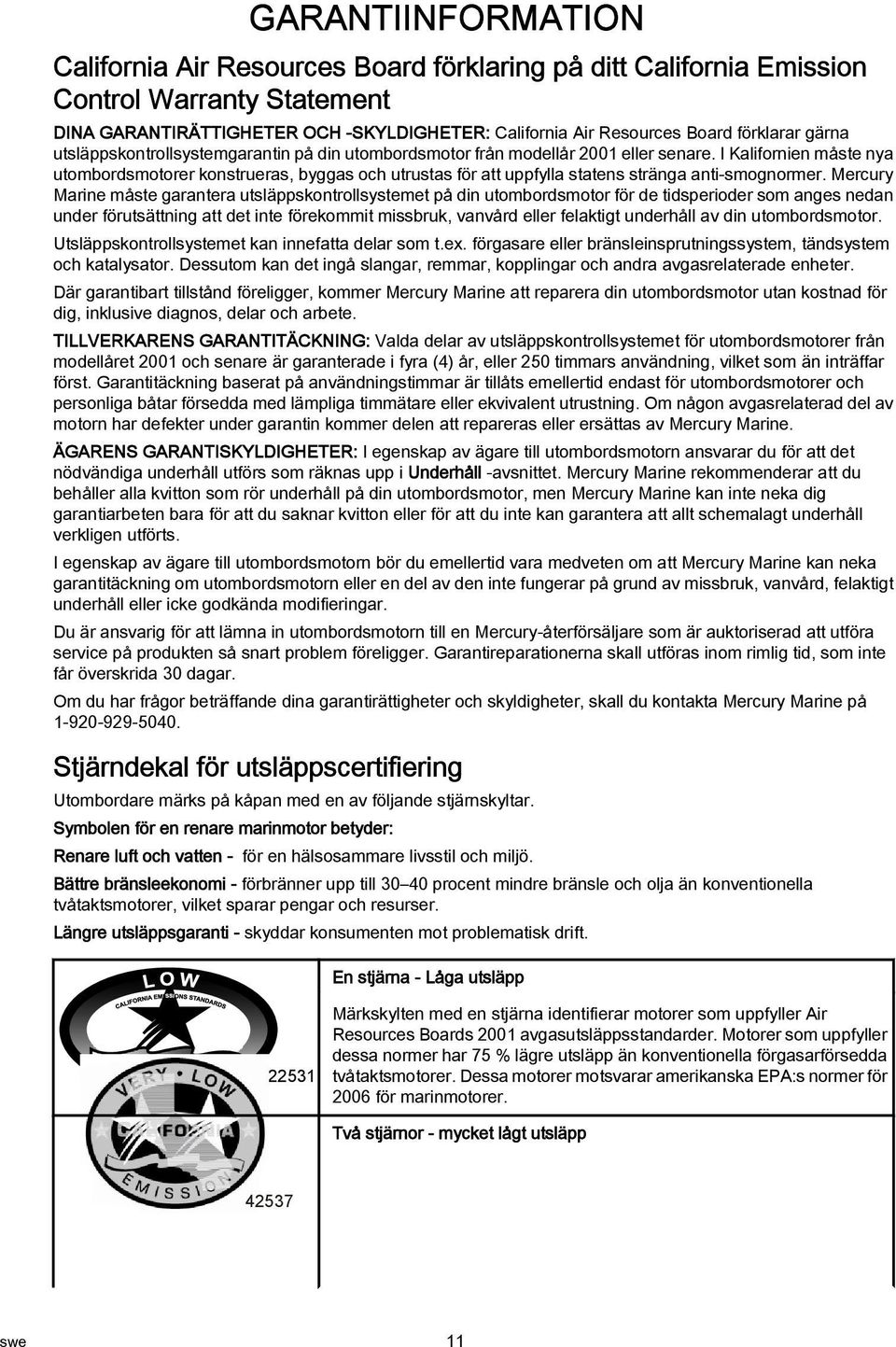 Mercury Mrine måste grnter utsläppskontrollsystemet på din utombordsmotor för de tidsperioder som nges nedn under förutsättning tt det inte förekommit missbruk, vnvård eller felktigt underhåll v din