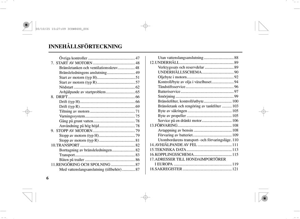 ..78 Användning på hög höjd...78 9. STOPP AV MOTORN...79 Stopp av motorn (typ H)...79 Stopp av motorn (typ R)...81 10. TRANSPORT...82 Borttagning av bränsleledningen...82 Transport.