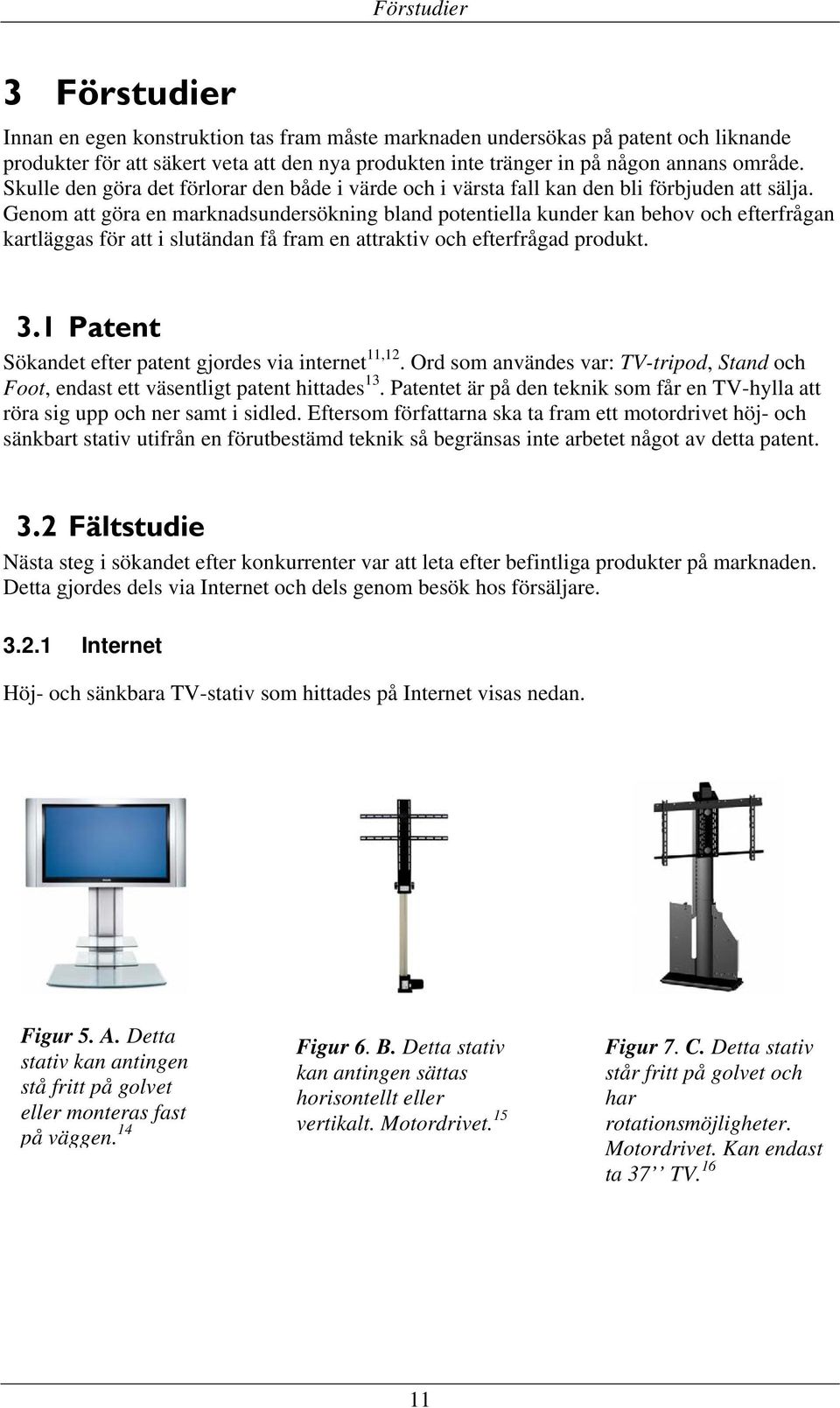 Genom att göra en marknadsundersökning bland potentiella kunder kan behov och efterfrågan kartläggas för att i slutändan få fram en attraktiv och efterfrågad produkt. 3.