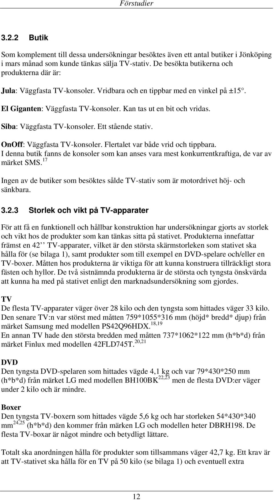 Siba: Väggfasta TV-konsoler. Ett stående stativ. OnOff: Väggfasta TV-konsoler. Flertalet var både vrid och tippbara.