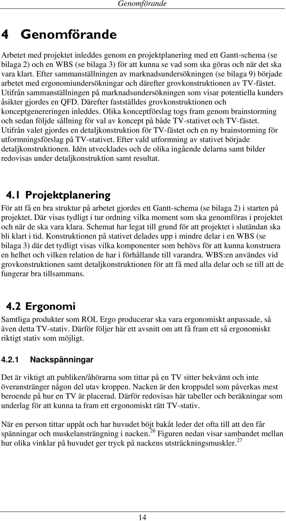 Utifrån sammanställningen på marknadsundersökningen som visar potentiella kunders åsikter gjordes en QFD. Därefter fastställdes grovkonstruktionen och konceptgenereringen inleddes.