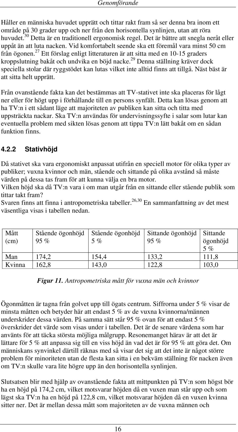 27 Ett förslag enligt litteraturen är att sitta med en 10-15 graders kroppslutning bakåt och undvika en böjd nacke.