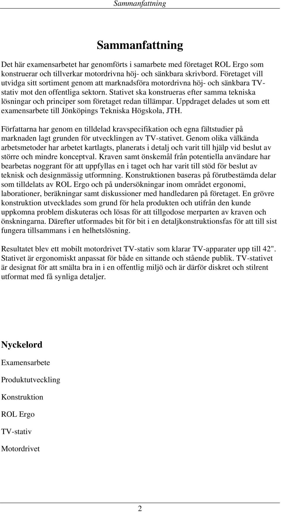 Stativet ska konstrueras efter samma tekniska lösningar och principer som företaget redan tillämpar. Uppdraget delades ut som ett examensarbete till Jönköpings Tekniska Högskola, JTH.