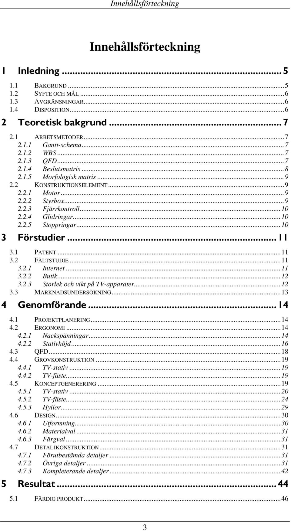 ..10 3 Förstudier... 11 3.1 PATENT...11 3.2 FÄLTSTUDIE...11 3.2.1 Internet...11 3.2.2 Butik...12 3.2.3 Storlek och vikt på TV-apparater...12 3.3 MARKNADSUNDERSÖKNING...13 4 Genomförande... 14 4.