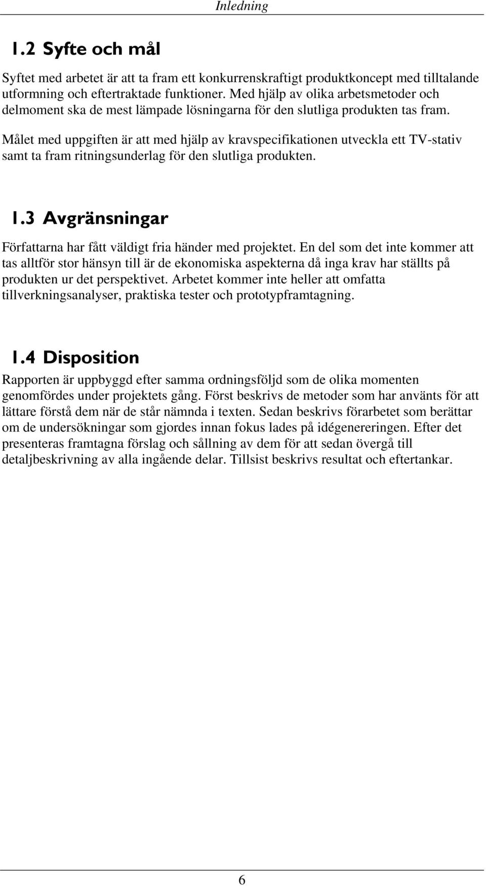 Målet med uppgiften är att med hjälp av kravspecifikationen utveckla ett TV-stativ samt ta fram ritningsunderlag för den slutliga produkten. 1.