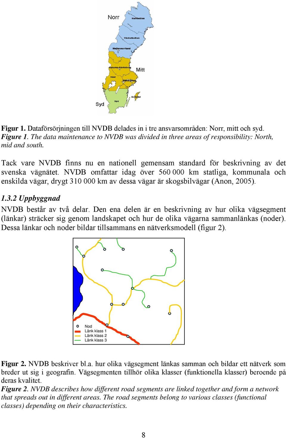 NVDB omfattar idag över 560 000 km statliga, kommunala och enskilda vägar, drygt 310 000 km av dessa vägar är skogsbilvägar (Anon, 2005). 1.3.2 Uppbyggnad NVDB består av två delar.