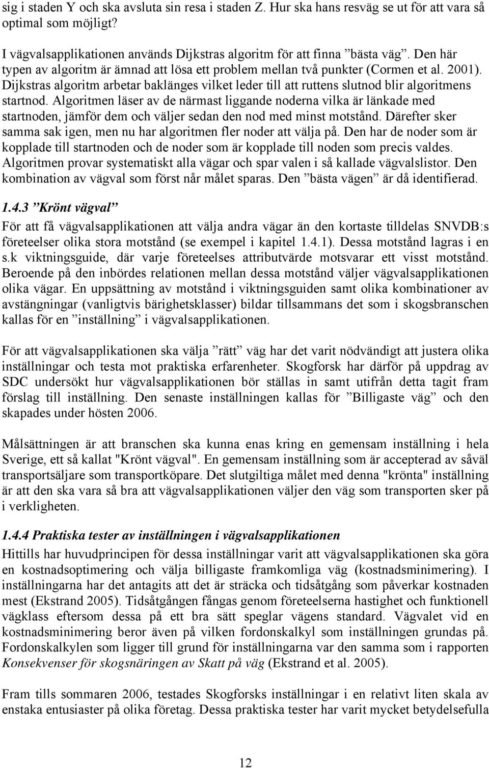 Algoritmen läser av de närmast liggande noderna vilka är länkade med startnoden, jämför dem och väljer sedan den nod med minst motstånd.
