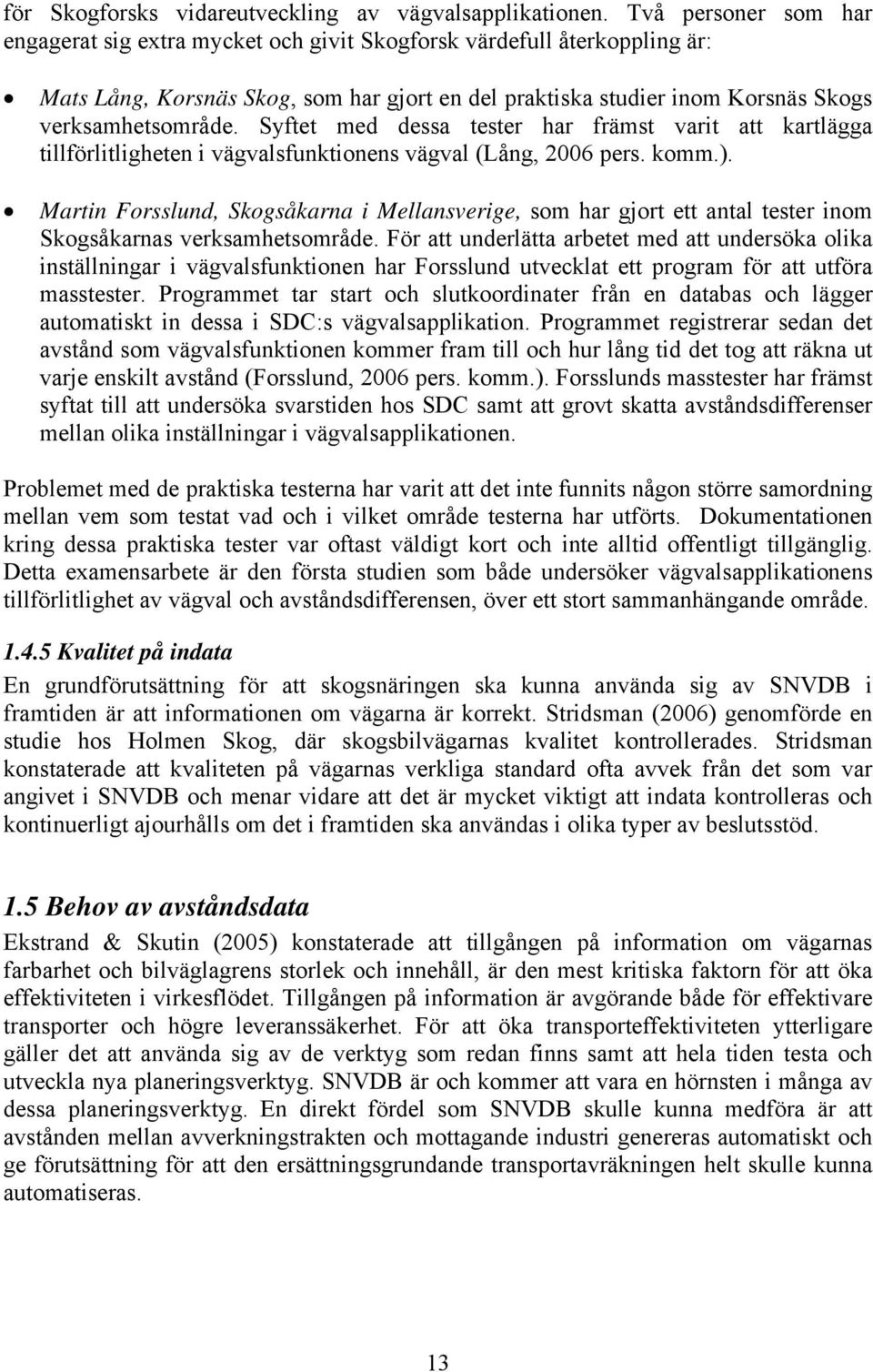 Syftet med dessa tester har främst varit att kartlägga tillförlitligheten i vägvalsfunktionens vägval (Lång, 2006 pers. komm.).