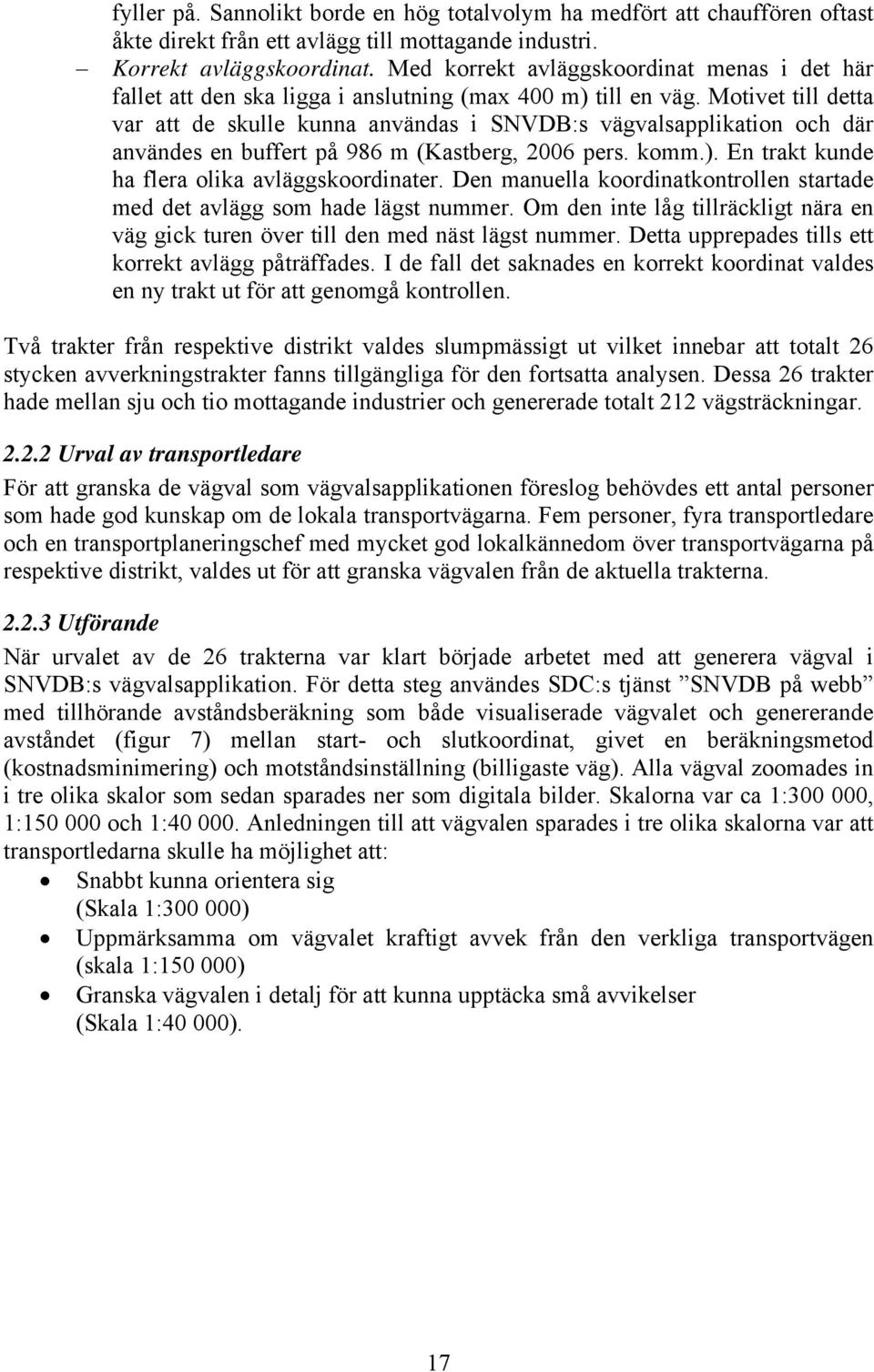 Motivet till detta var att de skulle kunna användas i SNVDB:s vägvalsapplikation och där användes en buffert på 986 m (Kastberg, 2006 pers. komm.). En trakt kunde ha flera olika avläggskoordinater.