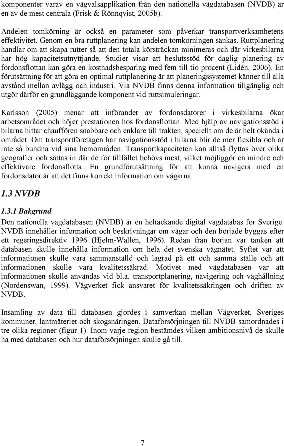 Ruttplanering handlar om att skapa rutter så att den totala körsträckan minimeras och där virkesbilarna har hög kapacitetsutnyttjande.