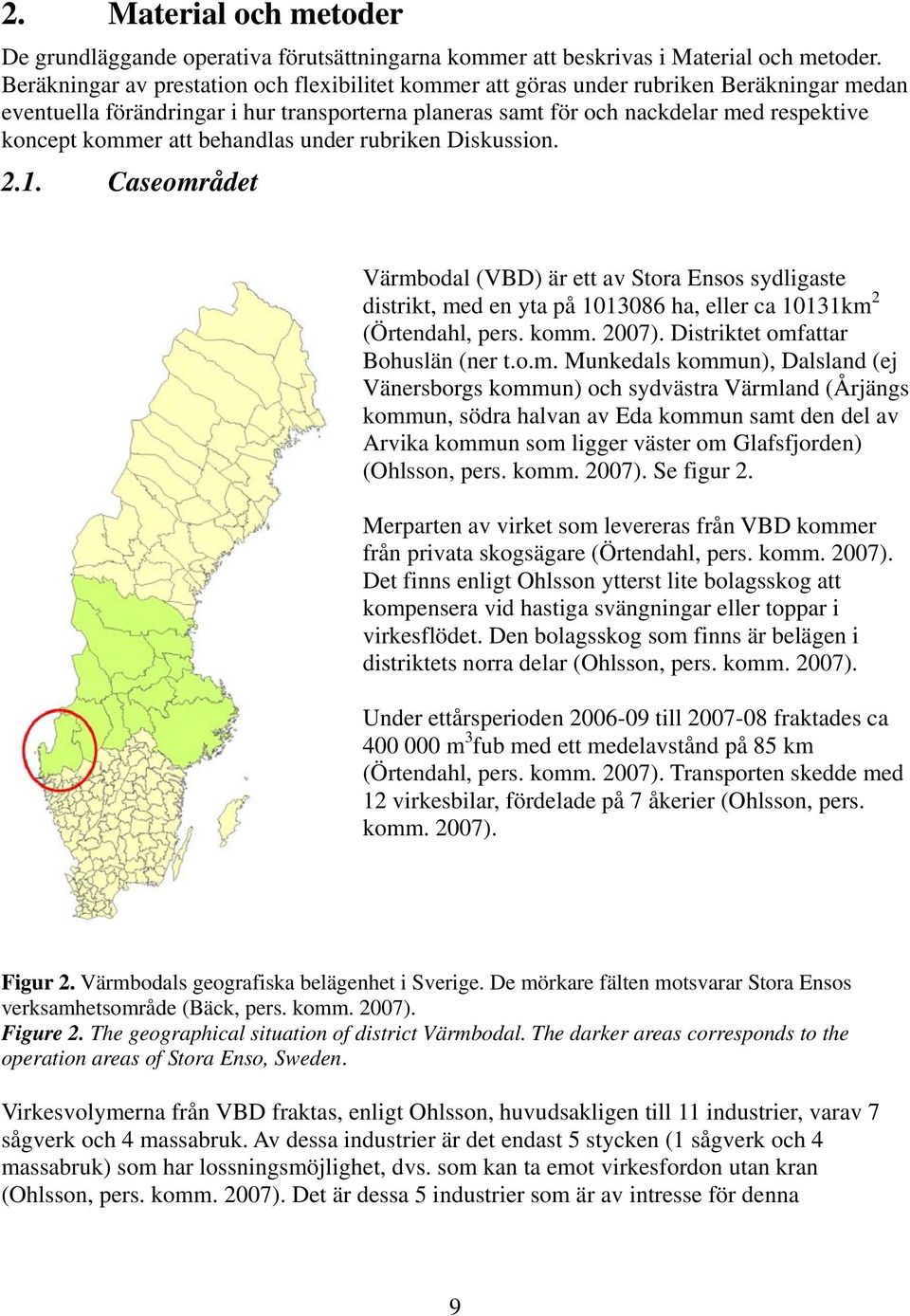 att behandlas under rubriken Diskussion. 2.1. Caseområdet Värmbodal (VBD) är ett av Stora Ensos sydligaste distrikt, med en yta på 1013086 ha, eller ca 10131km 2 (Örtendahl, pers. komm. 2007).