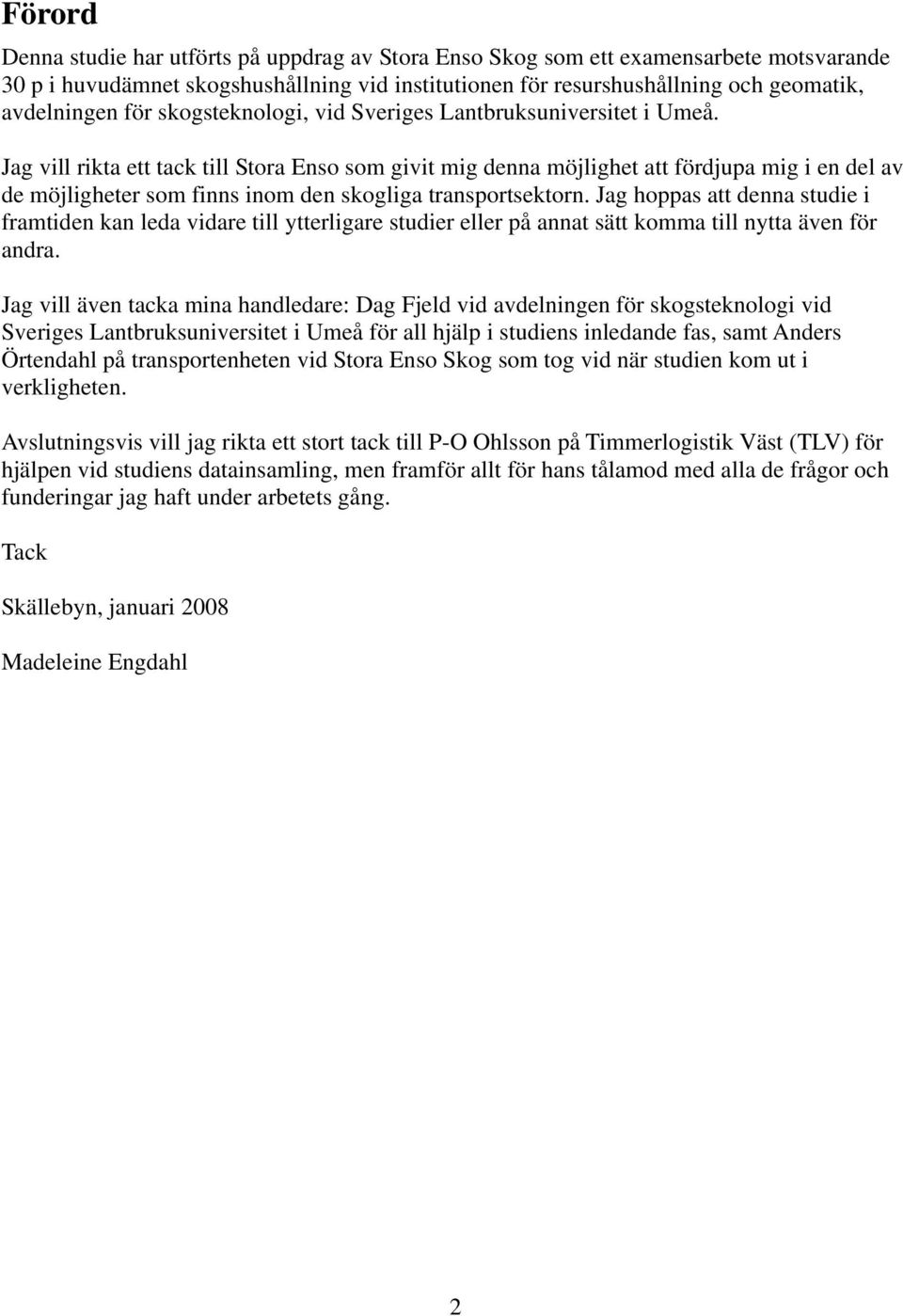 Jag vill rikta ett tack till Stora Enso som givit mig denna möjlighet att fördjupa mig i en del av de möjligheter som finns inom den skogliga transportsektorn.