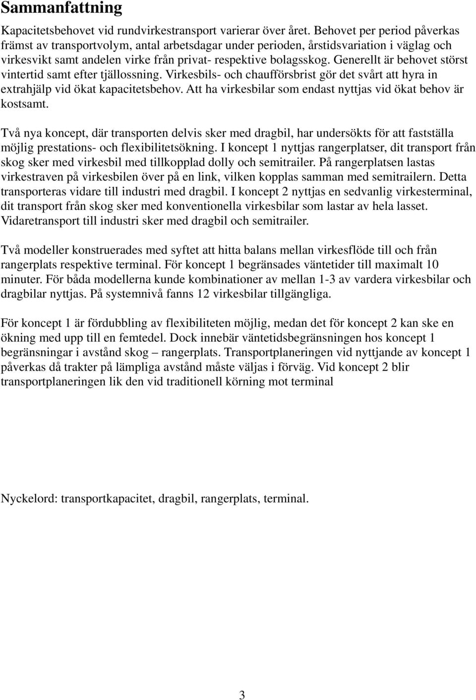 Generellt är behovet störst vintertid samt efter tjällossning. Virkesbils- och chaufförsbrist gör det svårt att hyra in extrahjälp vid ökat kapacitetsbehov.