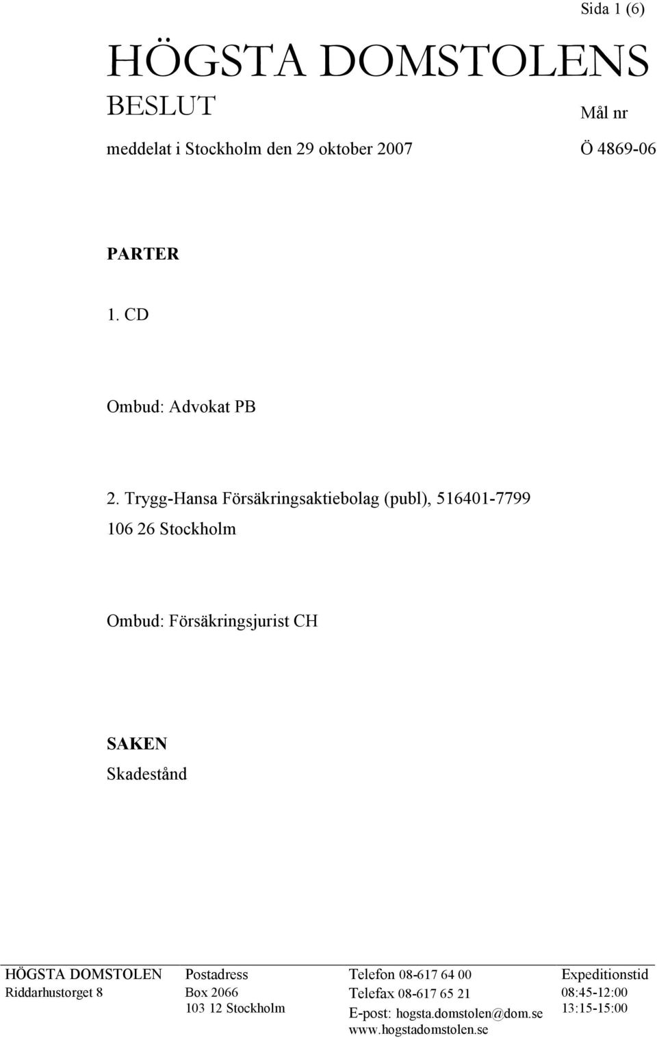 Trygg-Hansa Försäkringsaktiebolag (publ), 516401-7799 106 26 Stockholm Ombud: Försäkringsjurist CH SAKEN