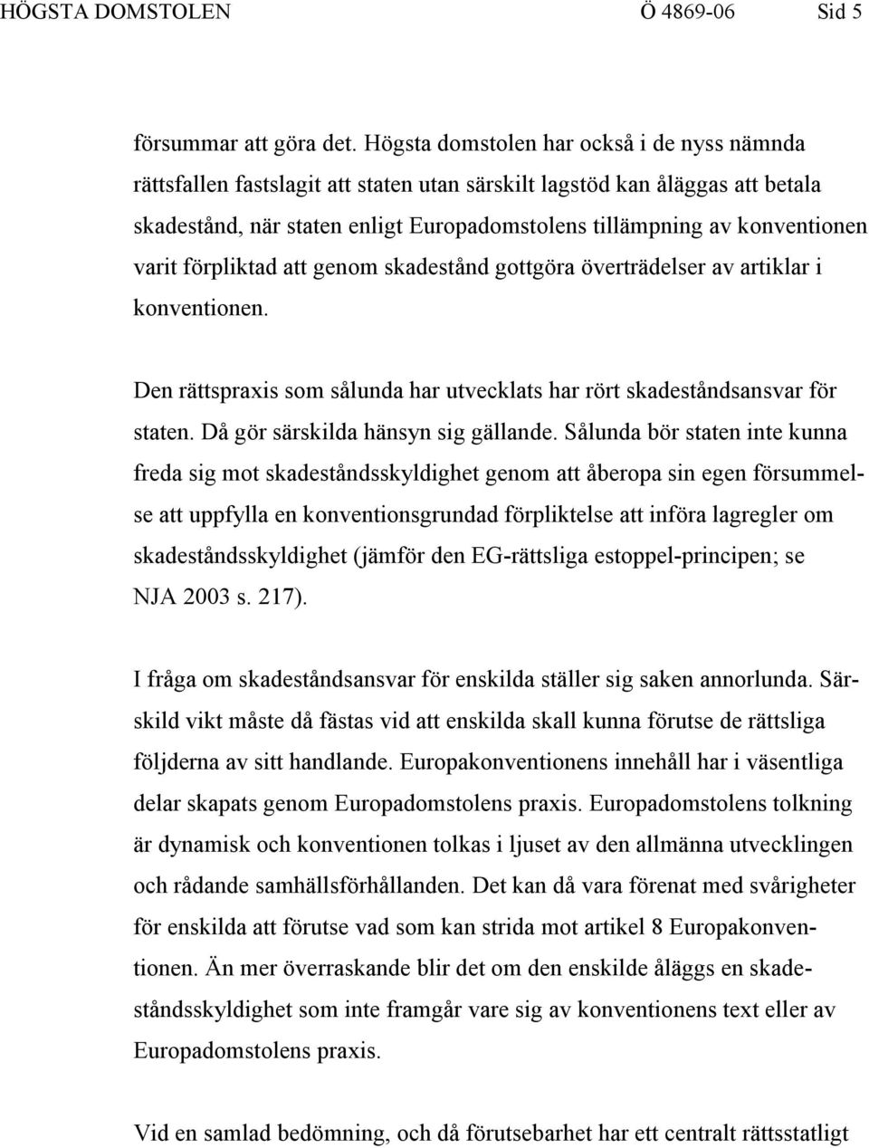 varit förpliktad att genom skadestånd gottgöra överträdelser av artiklar i konventionen. Den rättspraxis som sålunda har utvecklats har rört skadeståndsansvar för staten.