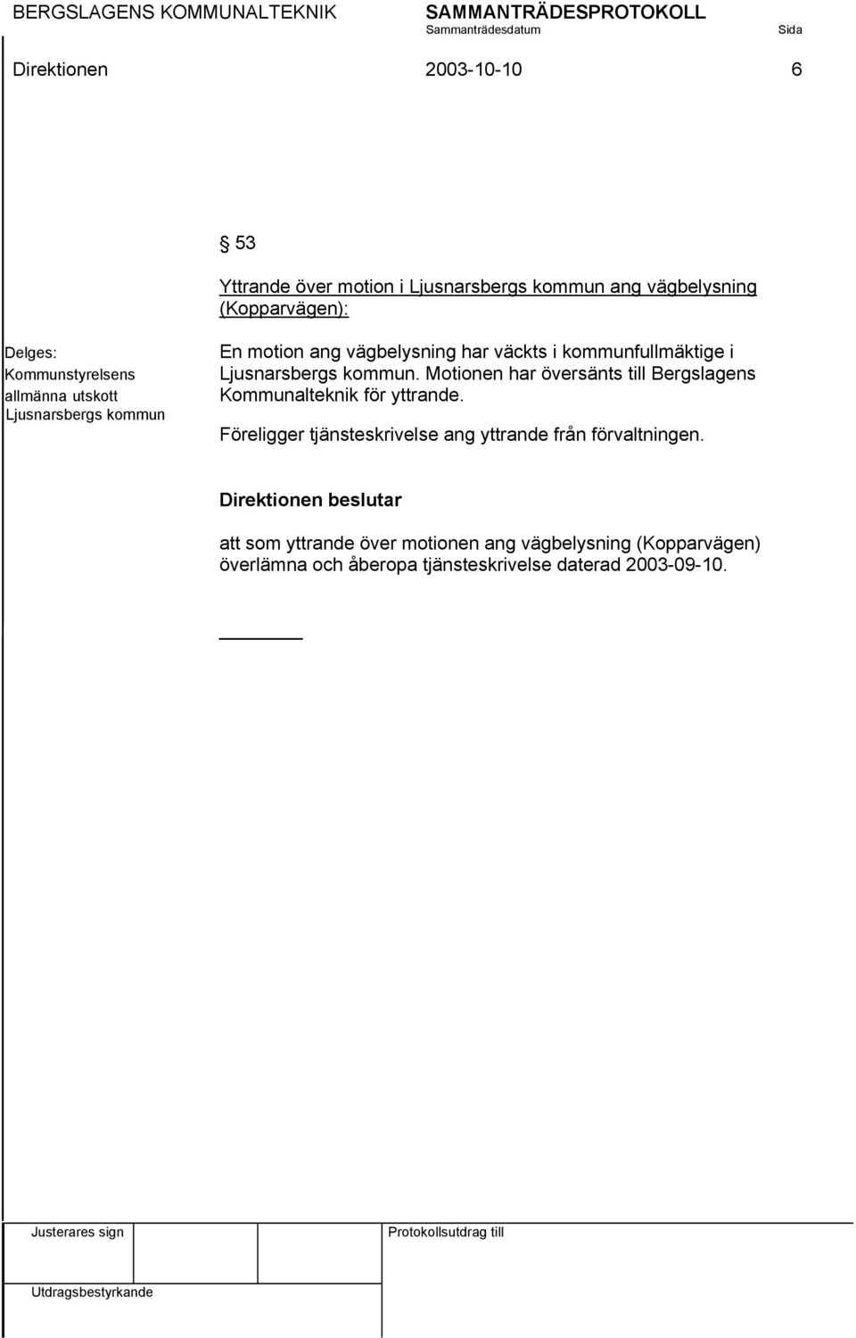 Motionen har översänts till Bergslagens Kommunalteknik för yttrande. Föreligger tjänsteskrivelse ang yttrande från förvaltningen.