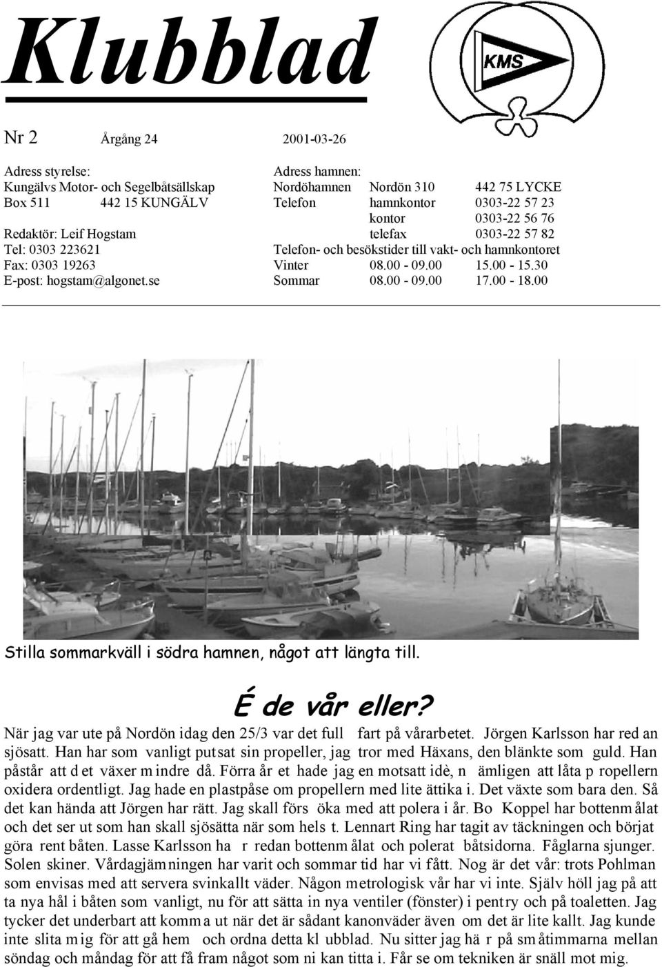 30 E-post: hogstam@algonet.se Sommar 08.00-09.00 17.00-18.00 Stilla sommarkväll i södra hamnen, något att längta till. É de vår eller?