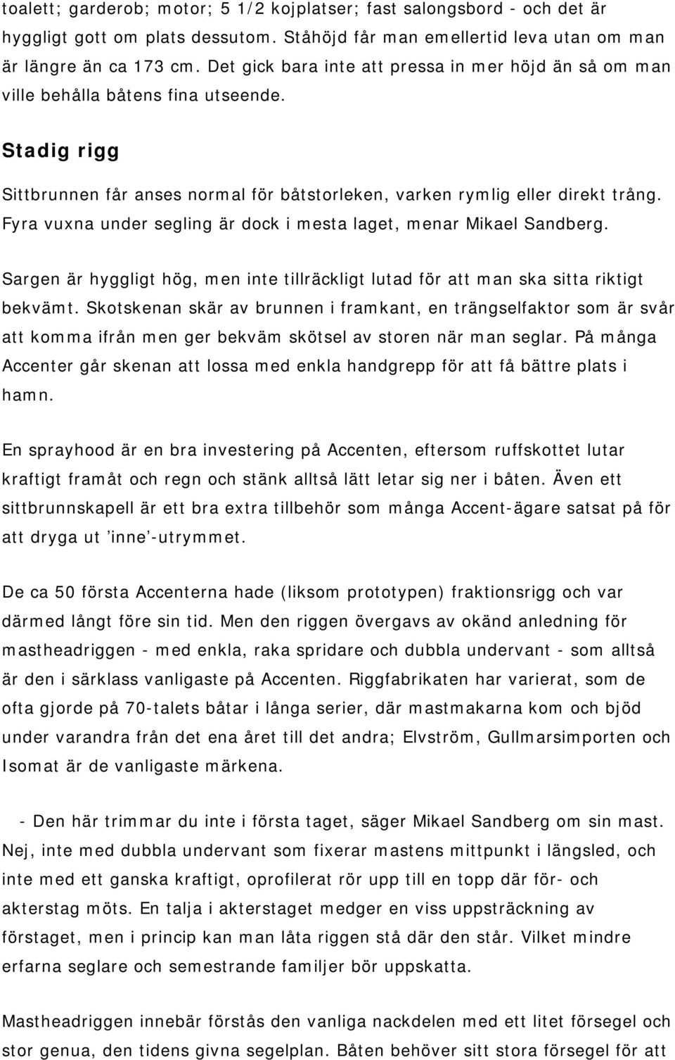 Fyra vuxna under segling är dock i mesta laget, menar Mikael Sandberg. Sargen är hyggligt hög, men inte tillräckligt lutad för att man ska sitta riktigt bekvämt.