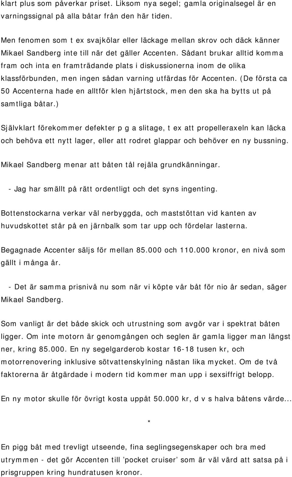 Sådant brukar alltid komma fram och inta en framträdande plats i diskussionerna inom de olika klassförbunden, men ingen sådan varning utfärdas för Accenten.