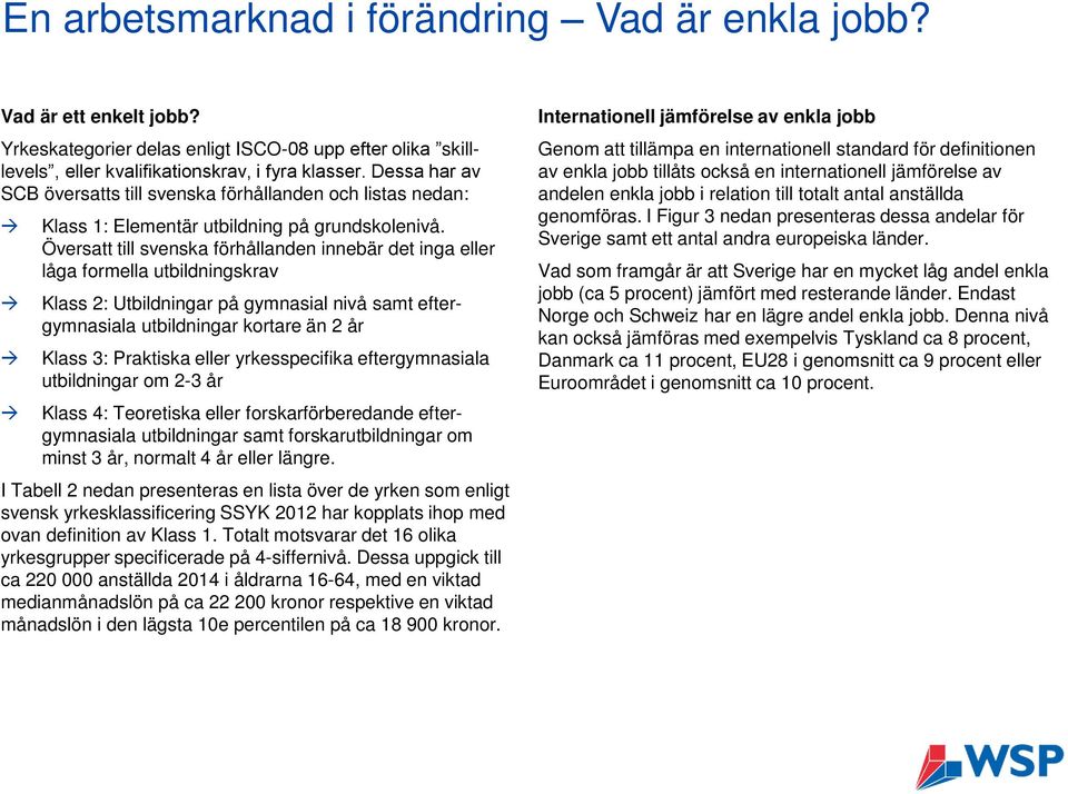 Översatt till svenska förhållanden innebär det inga eller låga formella utbildningskrav Klass 2: Utbildningar på gymnasial nivå samt eftergymnasiala utbildningar kortare än 2 år Klass 3: Praktiska