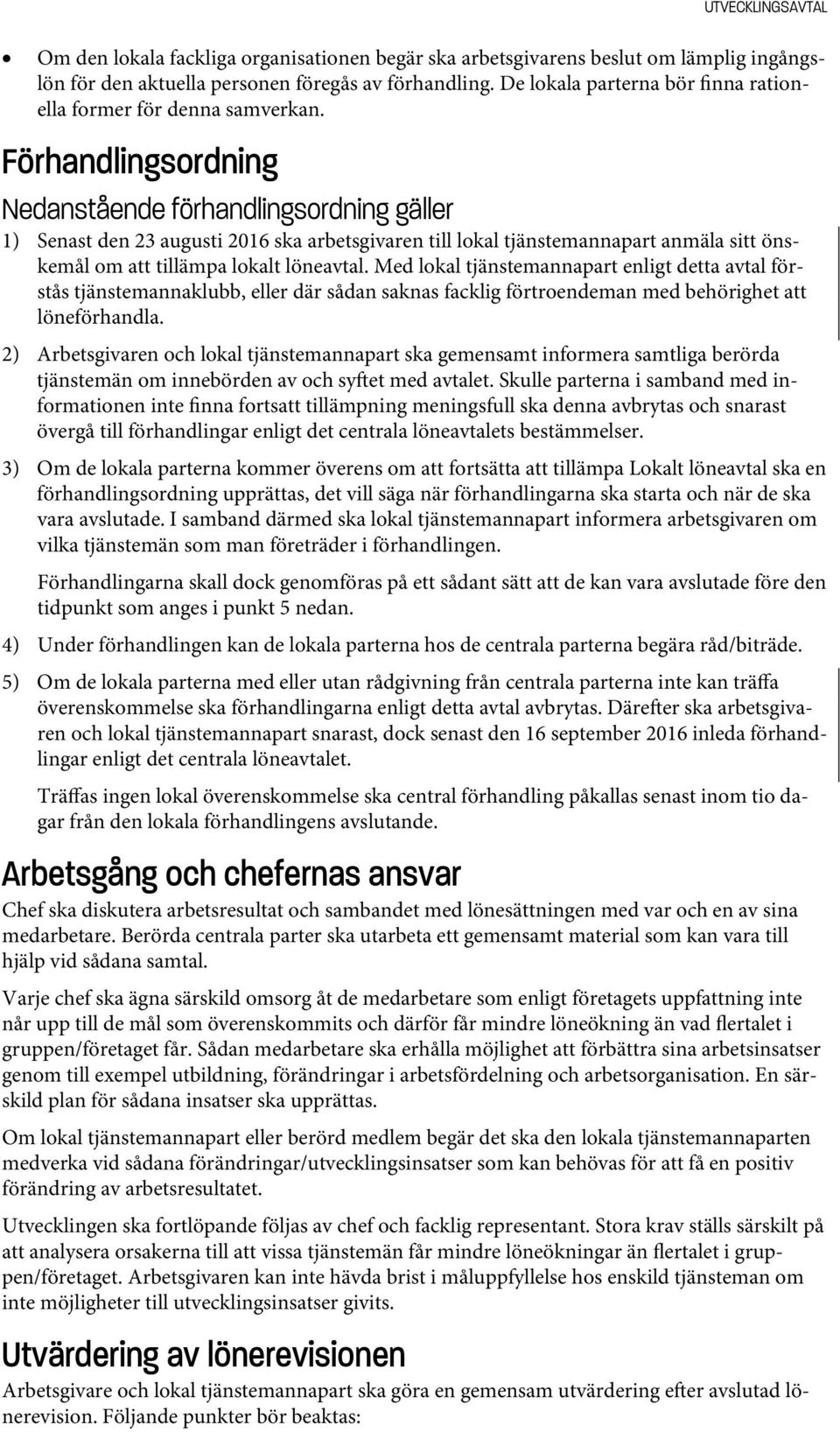 Förhandlingsordning Nedanstående förhandlingsordning gäller 1) Senast den 23 augusti 2016 ska arbetsgivaren till lokal tjänstemannapart anmäla sitt önskemål om att tillämpa lokalt löneavtal.