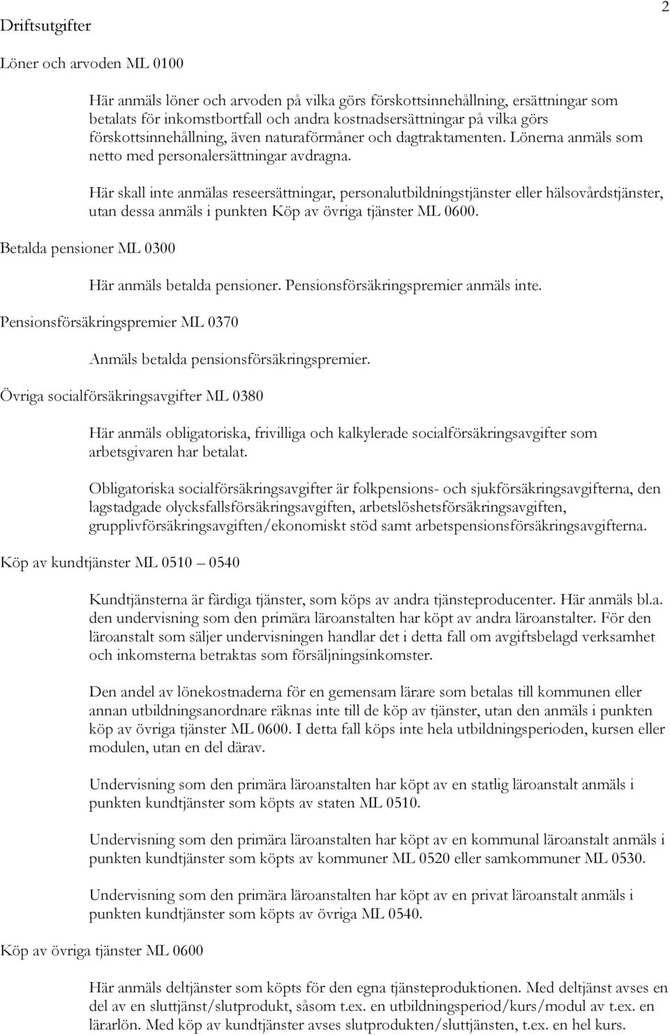 Här skall inte anmälas reseersättningar, personalutbildningstjänster eller hälsovårdstjänster, utan dessa anmäls i punkten Köp av övriga tjänster ML 0600.