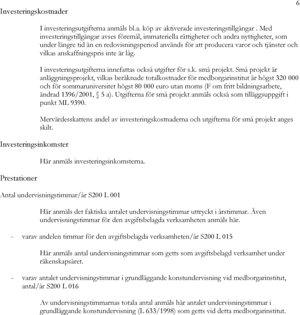 anskaffningspris inte är låg. I investeringsutgifterna innefattas också utgifter för s.k. små projekt.